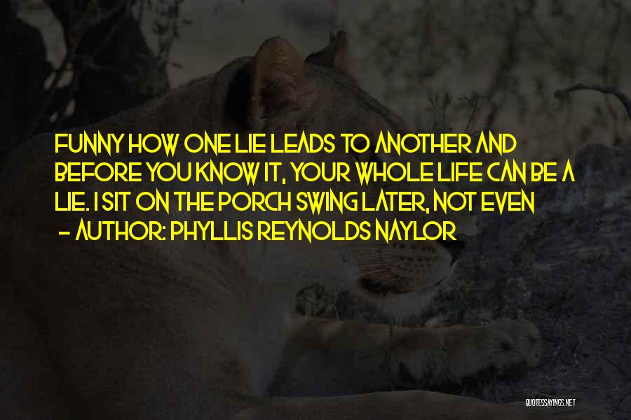 Phyllis Reynolds Naylor Quotes: Funny How One Lie Leads To Another And Before You Know It, Your Whole Life Can Be A Lie. I