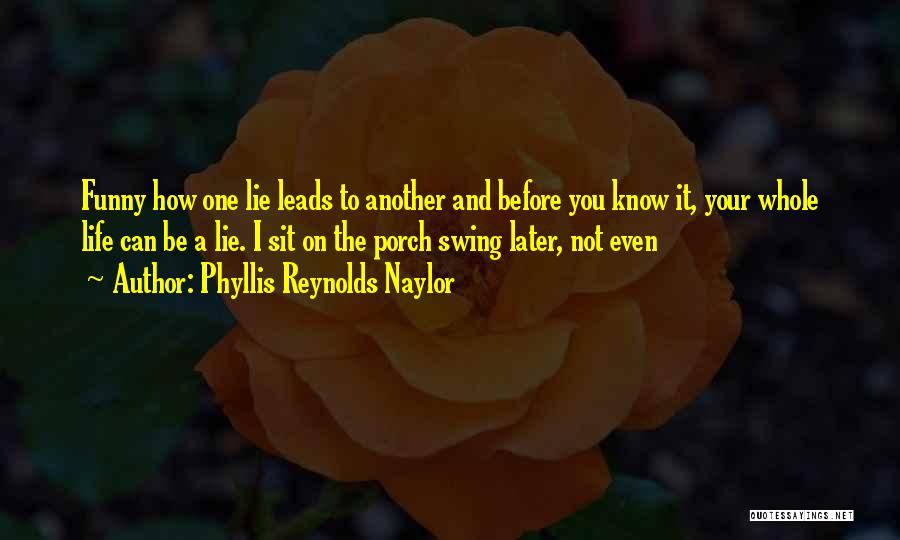 Phyllis Reynolds Naylor Quotes: Funny How One Lie Leads To Another And Before You Know It, Your Whole Life Can Be A Lie. I