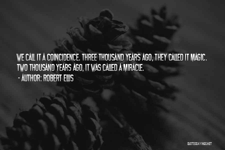 Robert Ellis Quotes: We Call It A Coincidence. Three Thousand Years Ago, They Called It Magic. Two Thousand Years Ago, It Was Called