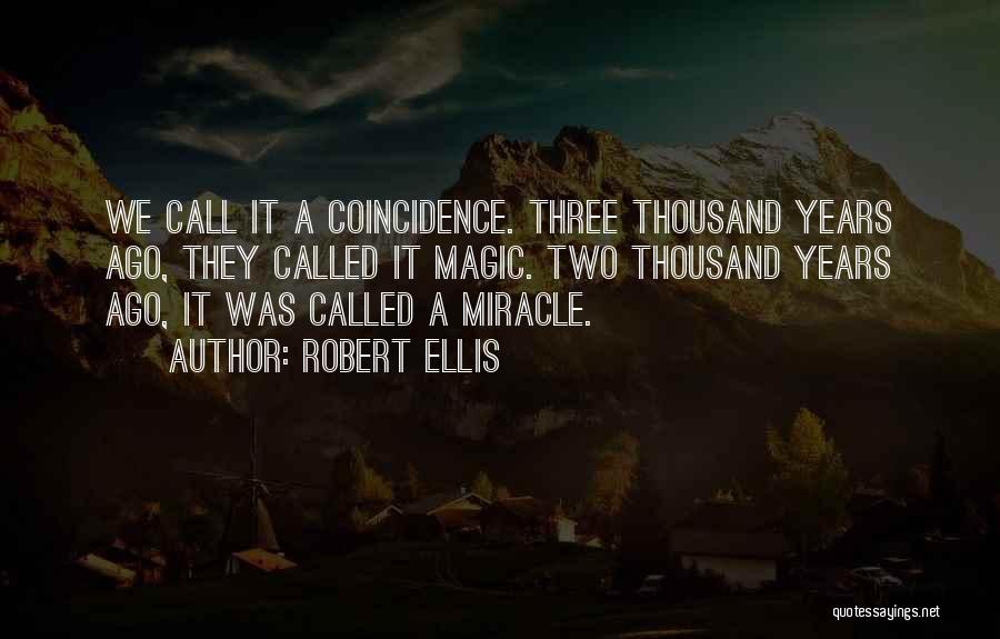 Robert Ellis Quotes: We Call It A Coincidence. Three Thousand Years Ago, They Called It Magic. Two Thousand Years Ago, It Was Called