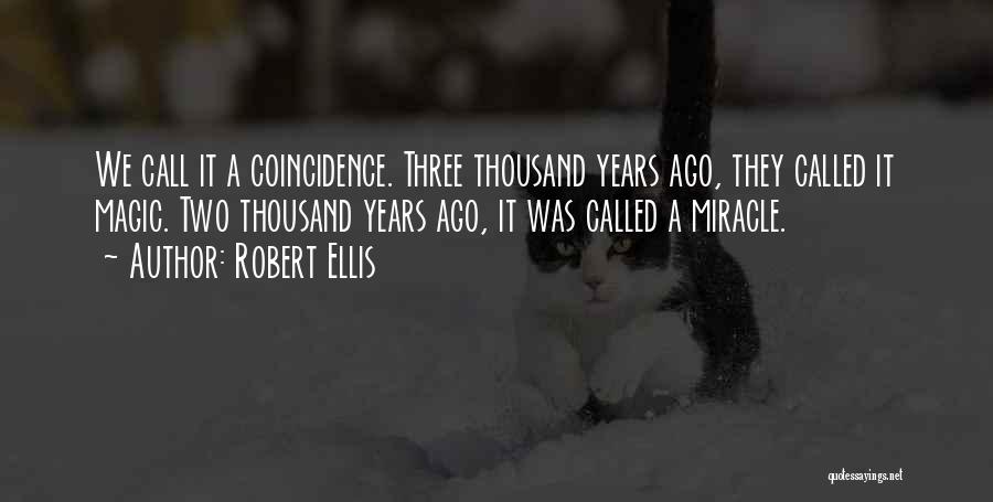 Robert Ellis Quotes: We Call It A Coincidence. Three Thousand Years Ago, They Called It Magic. Two Thousand Years Ago, It Was Called