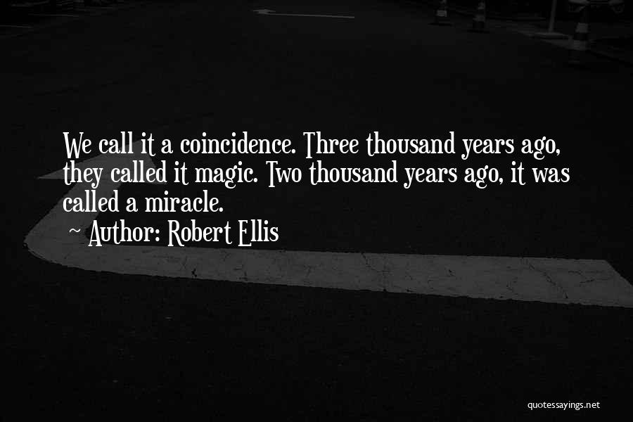 Robert Ellis Quotes: We Call It A Coincidence. Three Thousand Years Ago, They Called It Magic. Two Thousand Years Ago, It Was Called