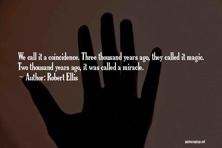 Robert Ellis Quotes: We Call It A Coincidence. Three Thousand Years Ago, They Called It Magic. Two Thousand Years Ago, It Was Called