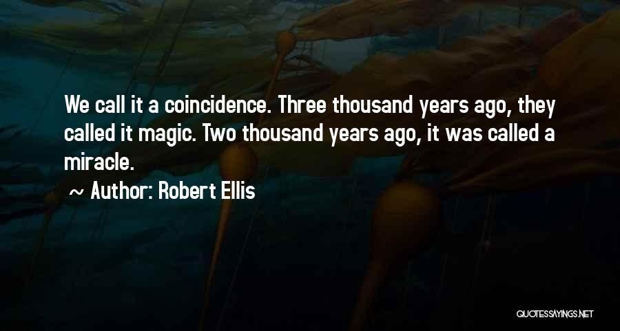 Robert Ellis Quotes: We Call It A Coincidence. Three Thousand Years Ago, They Called It Magic. Two Thousand Years Ago, It Was Called