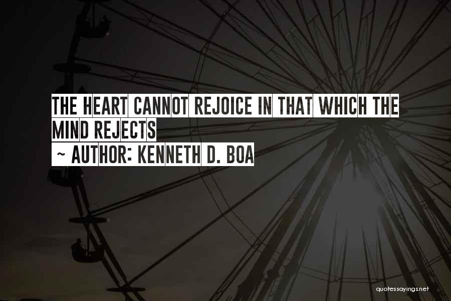 Kenneth D. Boa Quotes: The Heart Cannot Rejoice In That Which The Mind Rejects