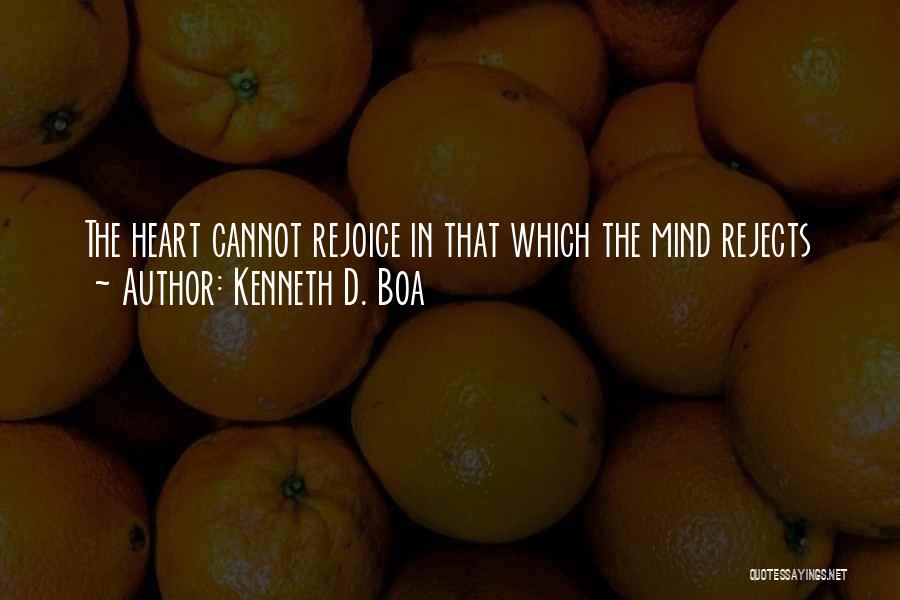 Kenneth D. Boa Quotes: The Heart Cannot Rejoice In That Which The Mind Rejects