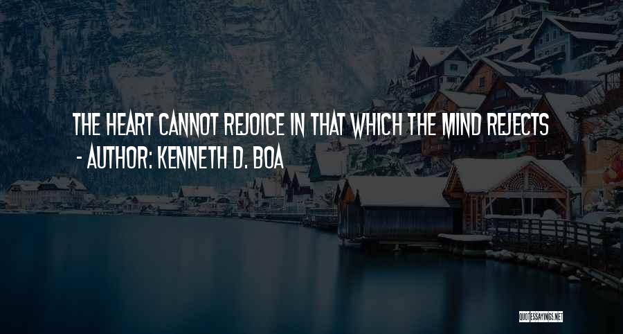 Kenneth D. Boa Quotes: The Heart Cannot Rejoice In That Which The Mind Rejects