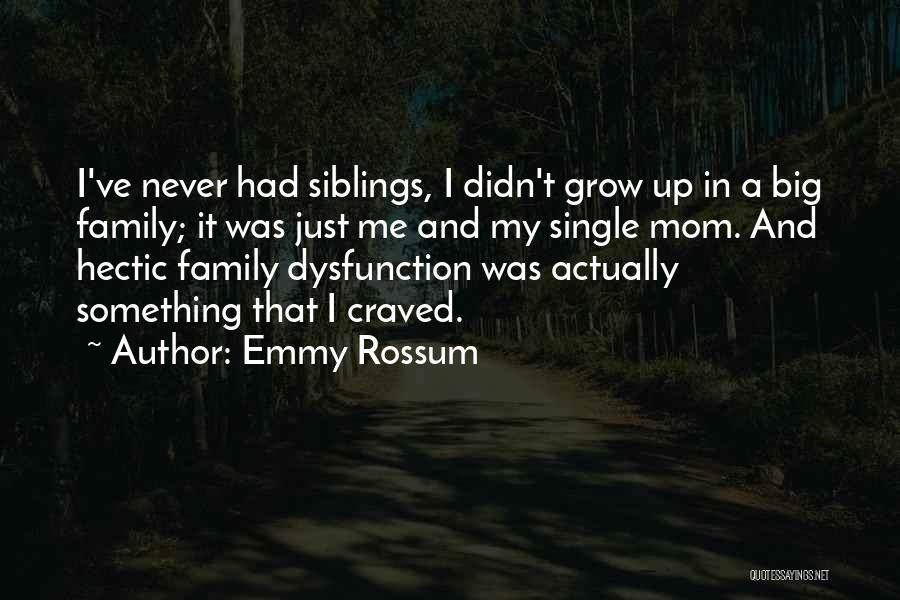 Emmy Rossum Quotes: I've Never Had Siblings, I Didn't Grow Up In A Big Family; It Was Just Me And My Single Mom.