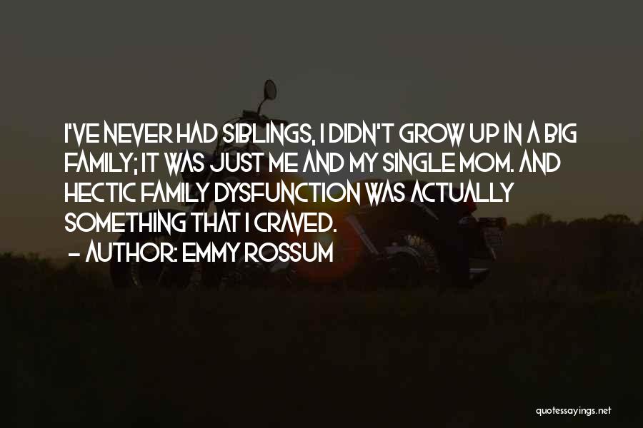 Emmy Rossum Quotes: I've Never Had Siblings, I Didn't Grow Up In A Big Family; It Was Just Me And My Single Mom.