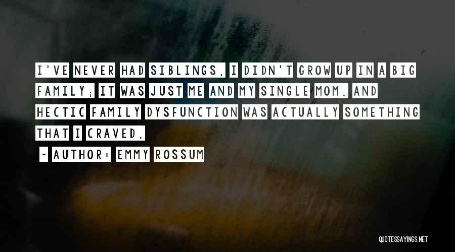 Emmy Rossum Quotes: I've Never Had Siblings, I Didn't Grow Up In A Big Family; It Was Just Me And My Single Mom.