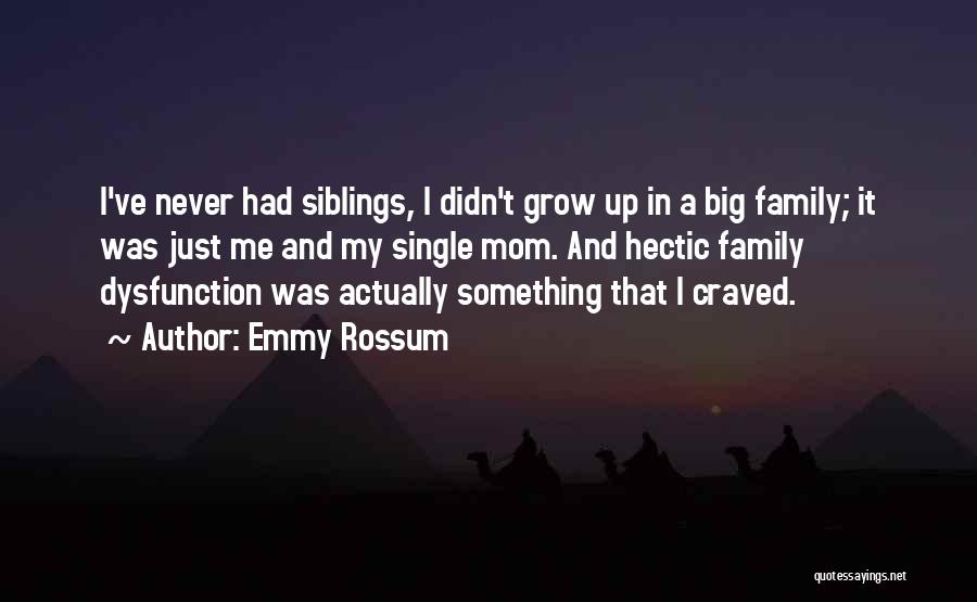 Emmy Rossum Quotes: I've Never Had Siblings, I Didn't Grow Up In A Big Family; It Was Just Me And My Single Mom.