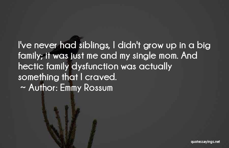 Emmy Rossum Quotes: I've Never Had Siblings, I Didn't Grow Up In A Big Family; It Was Just Me And My Single Mom.