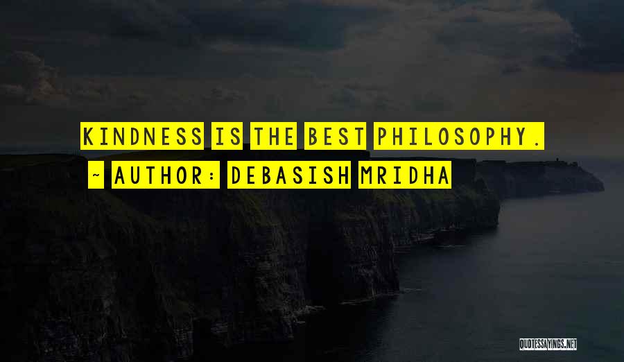 Debasish Mridha Quotes: Kindness Is The Best Philosophy.