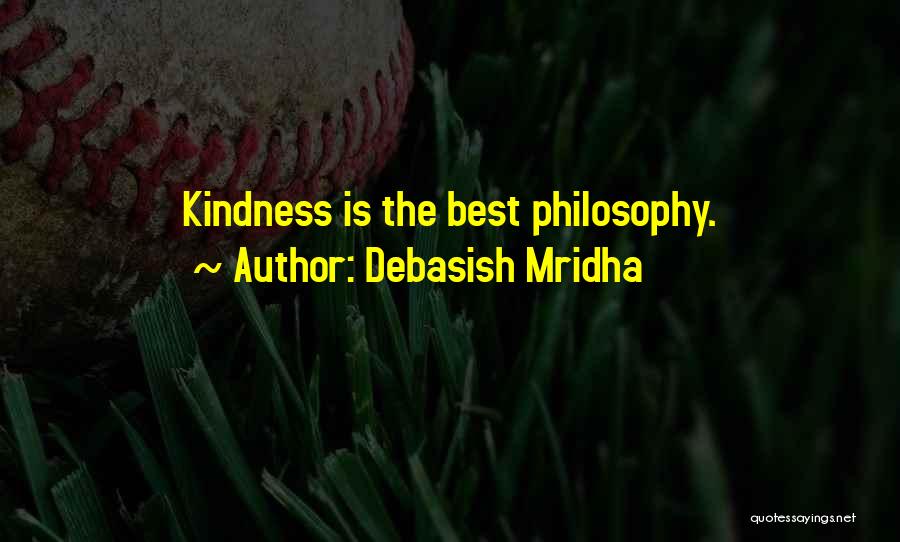 Debasish Mridha Quotes: Kindness Is The Best Philosophy.