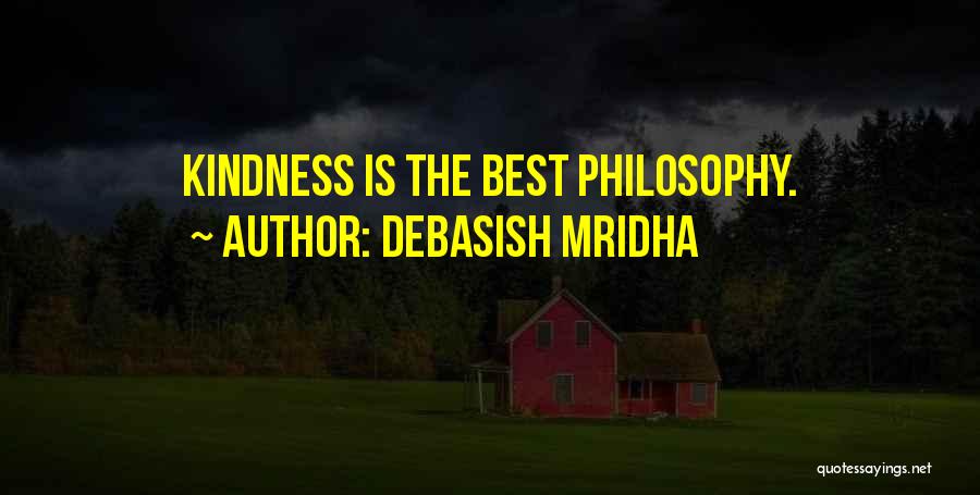 Debasish Mridha Quotes: Kindness Is The Best Philosophy.