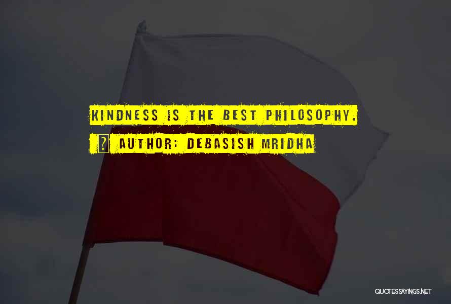 Debasish Mridha Quotes: Kindness Is The Best Philosophy.