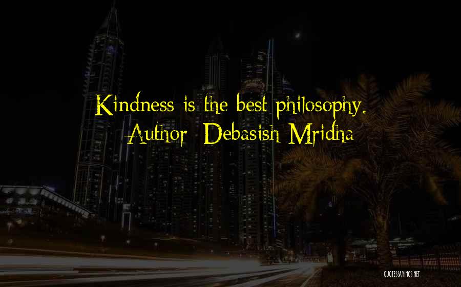 Debasish Mridha Quotes: Kindness Is The Best Philosophy.