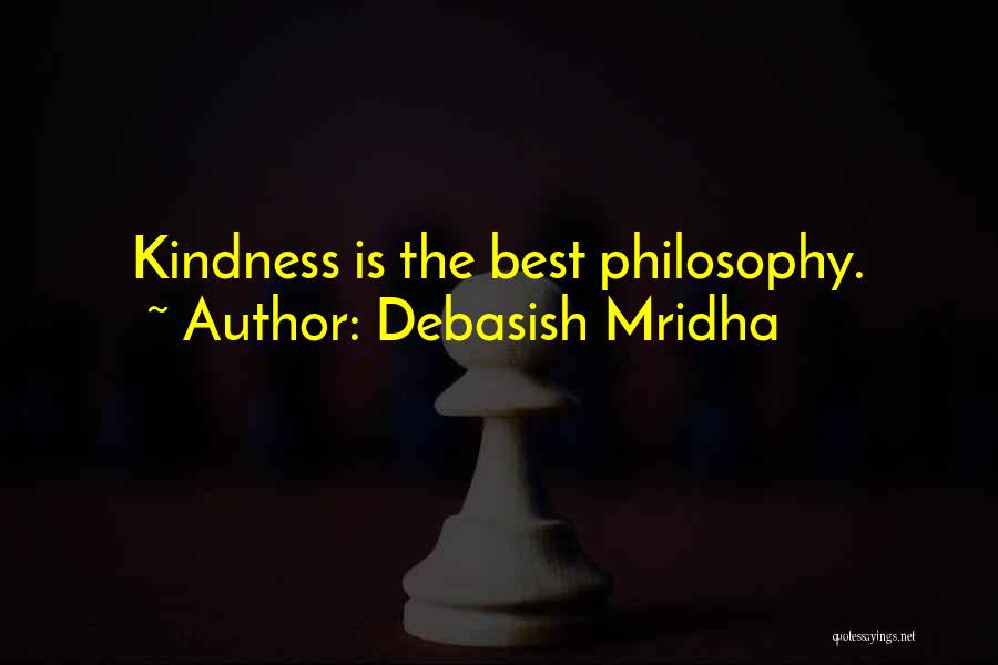 Debasish Mridha Quotes: Kindness Is The Best Philosophy.
