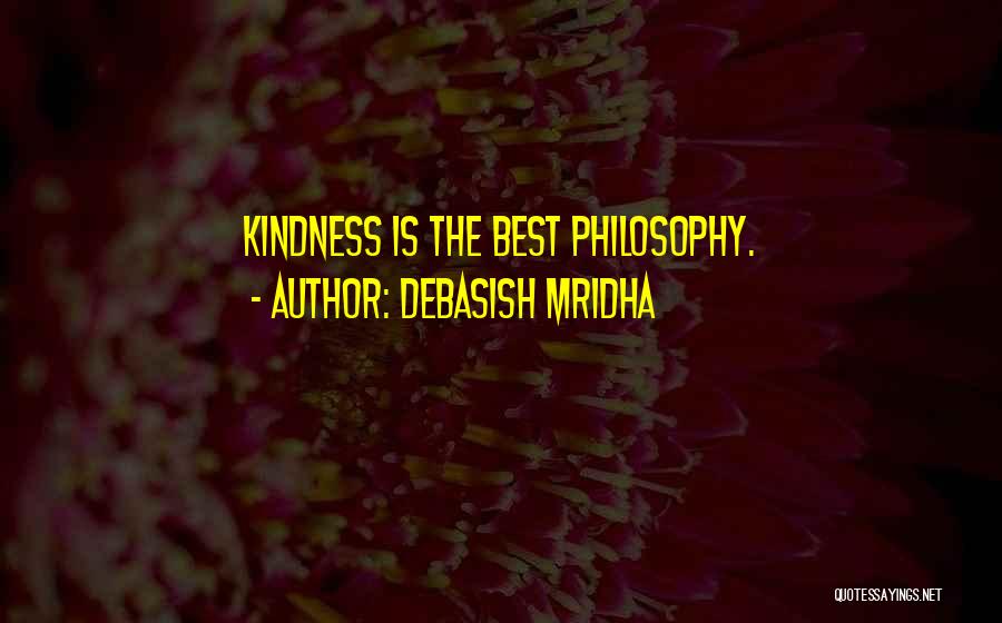 Debasish Mridha Quotes: Kindness Is The Best Philosophy.