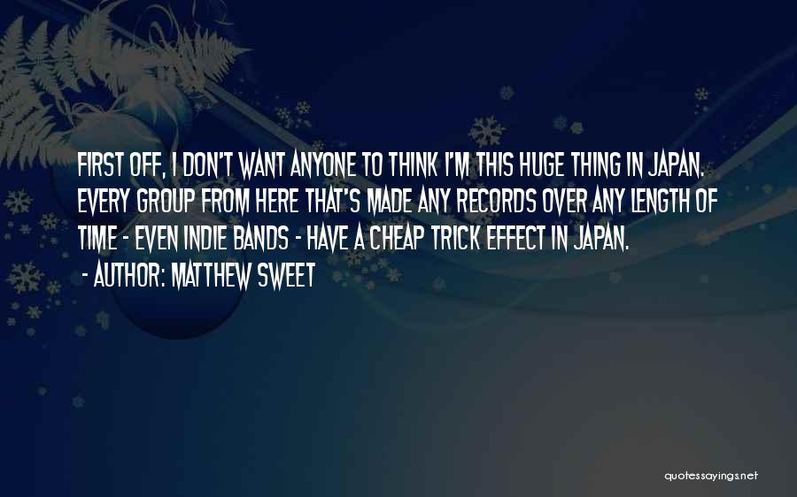 Matthew Sweet Quotes: First Off, I Don't Want Anyone To Think I'm This Huge Thing In Japan. Every Group From Here That's Made