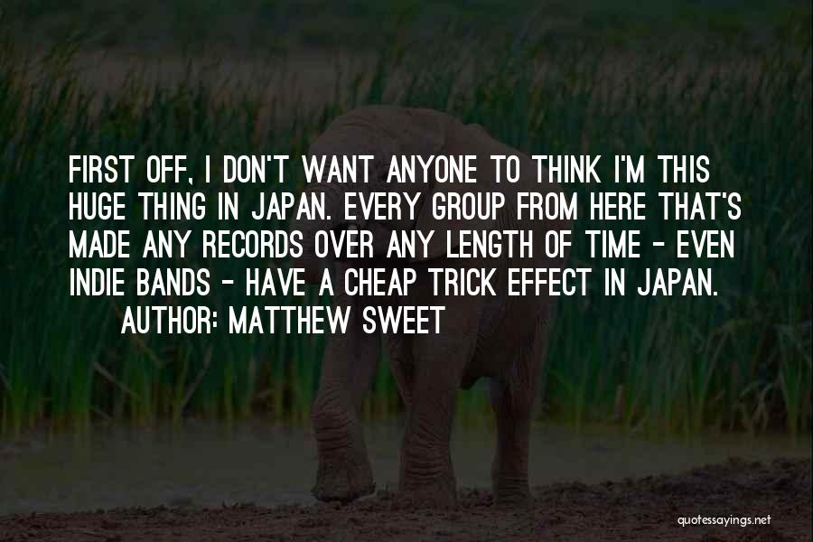 Matthew Sweet Quotes: First Off, I Don't Want Anyone To Think I'm This Huge Thing In Japan. Every Group From Here That's Made
