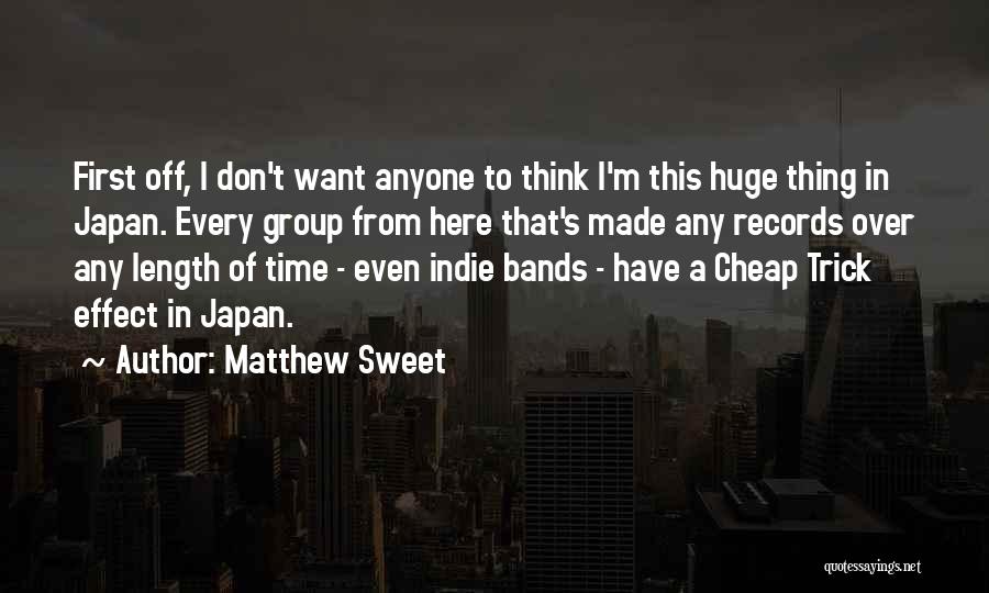 Matthew Sweet Quotes: First Off, I Don't Want Anyone To Think I'm This Huge Thing In Japan. Every Group From Here That's Made