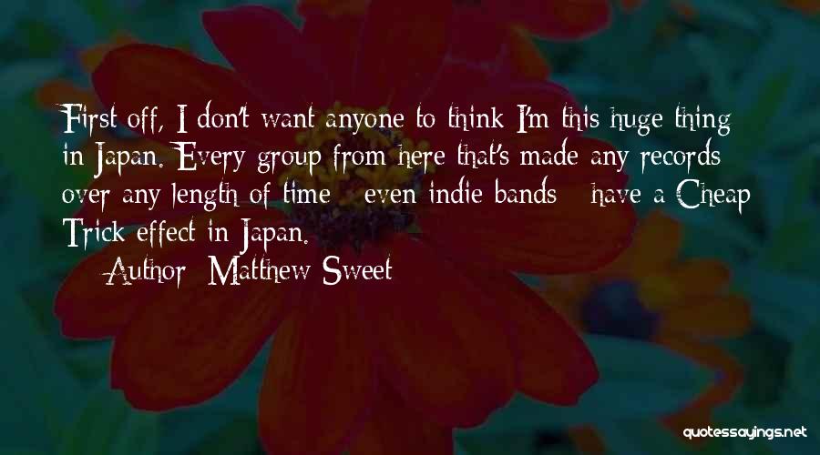 Matthew Sweet Quotes: First Off, I Don't Want Anyone To Think I'm This Huge Thing In Japan. Every Group From Here That's Made