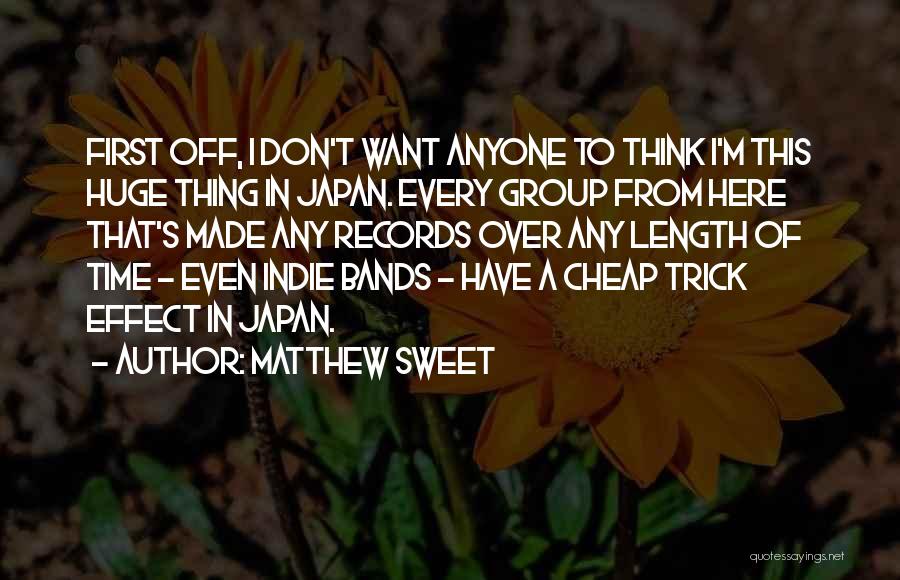 Matthew Sweet Quotes: First Off, I Don't Want Anyone To Think I'm This Huge Thing In Japan. Every Group From Here That's Made