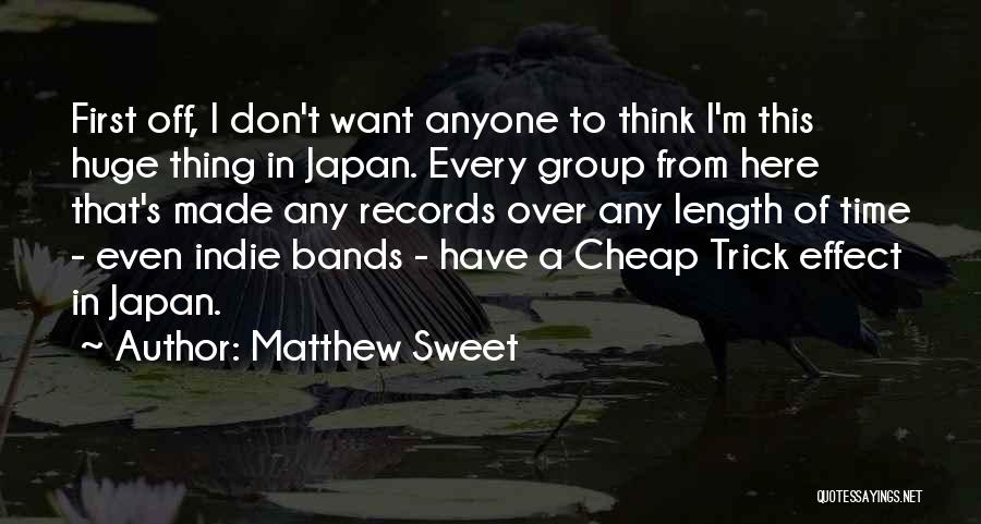 Matthew Sweet Quotes: First Off, I Don't Want Anyone To Think I'm This Huge Thing In Japan. Every Group From Here That's Made