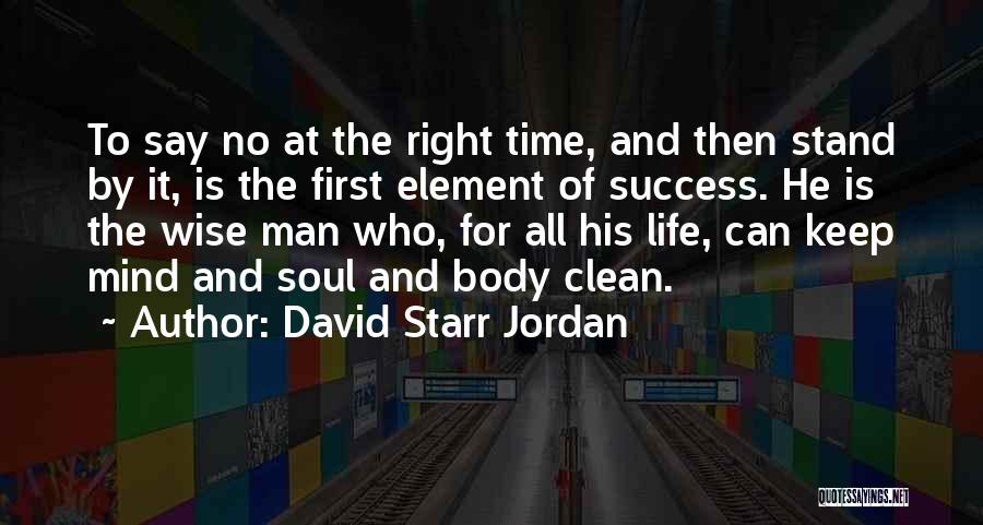 David Starr Jordan Quotes: To Say No At The Right Time, And Then Stand By It, Is The First Element Of Success. He Is
