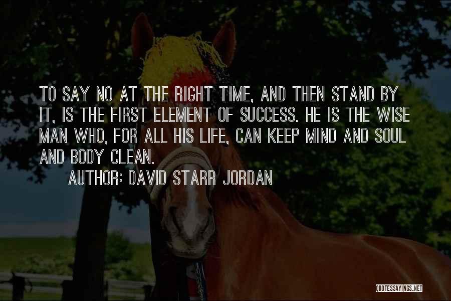 David Starr Jordan Quotes: To Say No At The Right Time, And Then Stand By It, Is The First Element Of Success. He Is