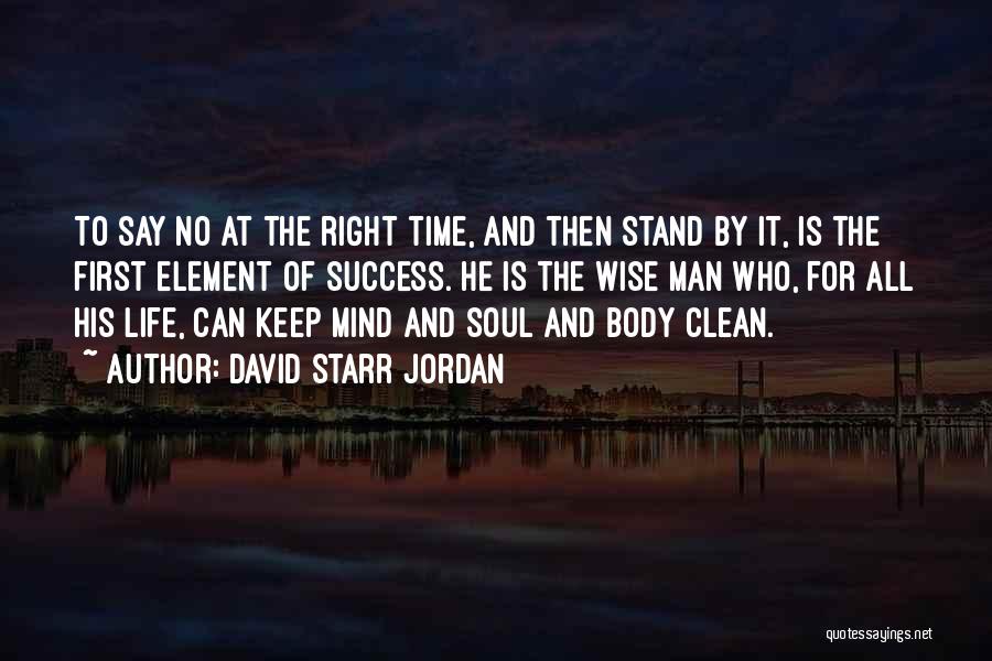 David Starr Jordan Quotes: To Say No At The Right Time, And Then Stand By It, Is The First Element Of Success. He Is