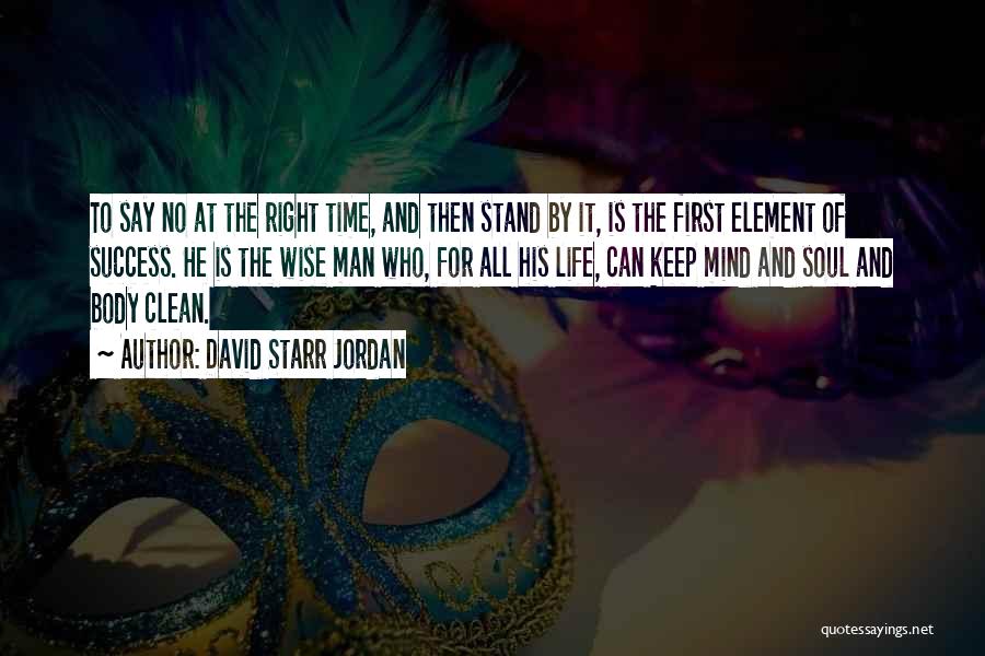 David Starr Jordan Quotes: To Say No At The Right Time, And Then Stand By It, Is The First Element Of Success. He Is