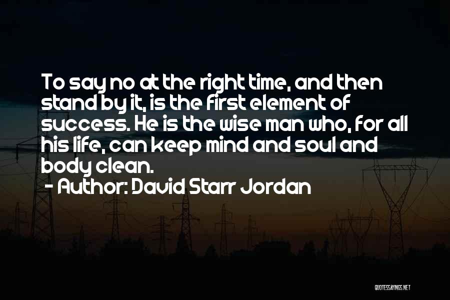 David Starr Jordan Quotes: To Say No At The Right Time, And Then Stand By It, Is The First Element Of Success. He Is