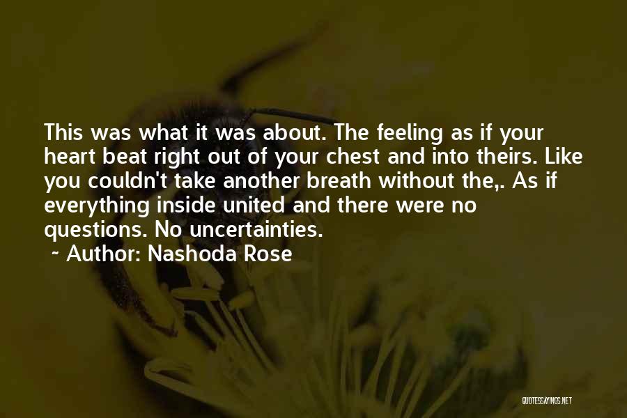 Nashoda Rose Quotes: This Was What It Was About. The Feeling As If Your Heart Beat Right Out Of Your Chest And Into