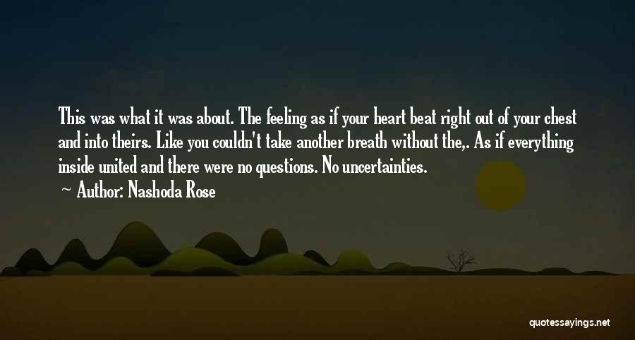 Nashoda Rose Quotes: This Was What It Was About. The Feeling As If Your Heart Beat Right Out Of Your Chest And Into