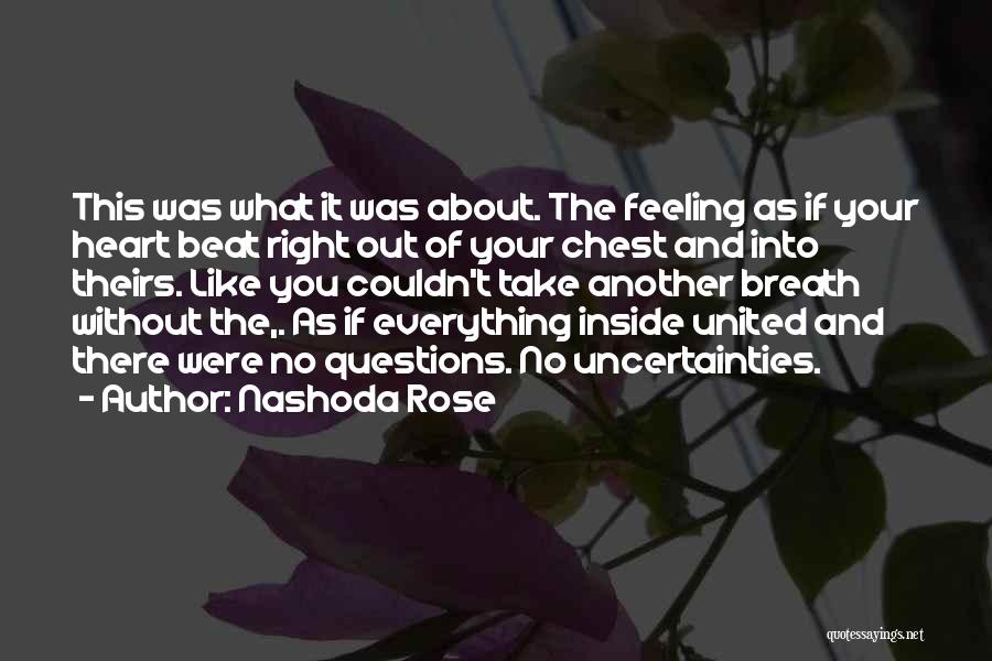 Nashoda Rose Quotes: This Was What It Was About. The Feeling As If Your Heart Beat Right Out Of Your Chest And Into