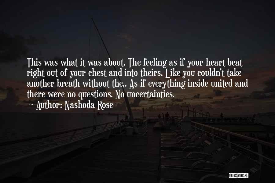 Nashoda Rose Quotes: This Was What It Was About. The Feeling As If Your Heart Beat Right Out Of Your Chest And Into