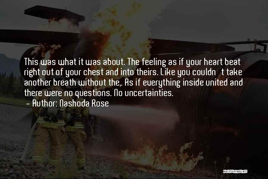 Nashoda Rose Quotes: This Was What It Was About. The Feeling As If Your Heart Beat Right Out Of Your Chest And Into