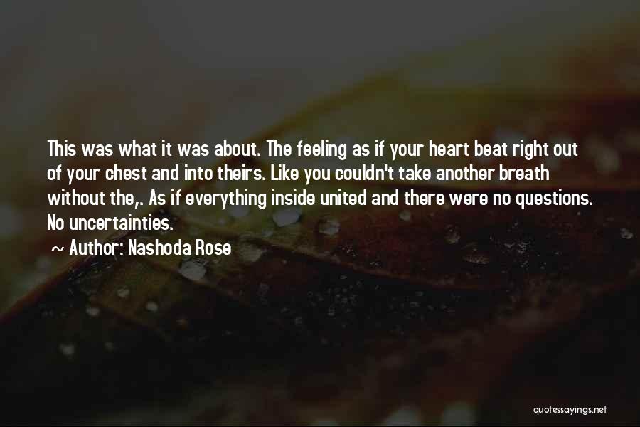 Nashoda Rose Quotes: This Was What It Was About. The Feeling As If Your Heart Beat Right Out Of Your Chest And Into