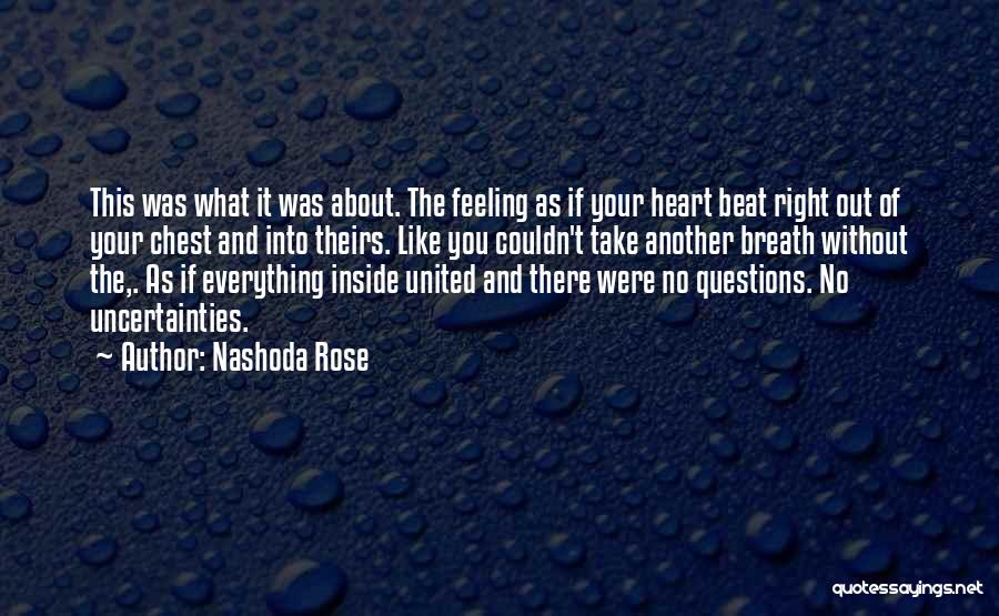 Nashoda Rose Quotes: This Was What It Was About. The Feeling As If Your Heart Beat Right Out Of Your Chest And Into