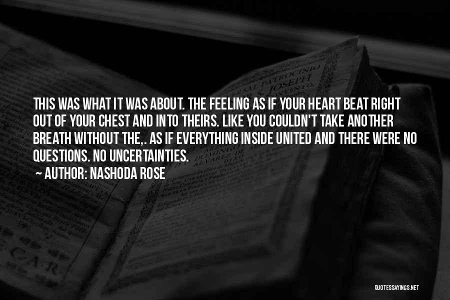 Nashoda Rose Quotes: This Was What It Was About. The Feeling As If Your Heart Beat Right Out Of Your Chest And Into