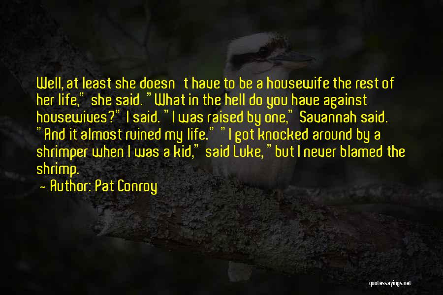 Pat Conroy Quotes: Well, At Least She Doesn't Have To Be A Housewife The Rest Of Her Life, She Said. What In The