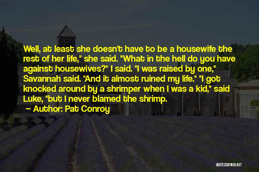 Pat Conroy Quotes: Well, At Least She Doesn't Have To Be A Housewife The Rest Of Her Life, She Said. What In The