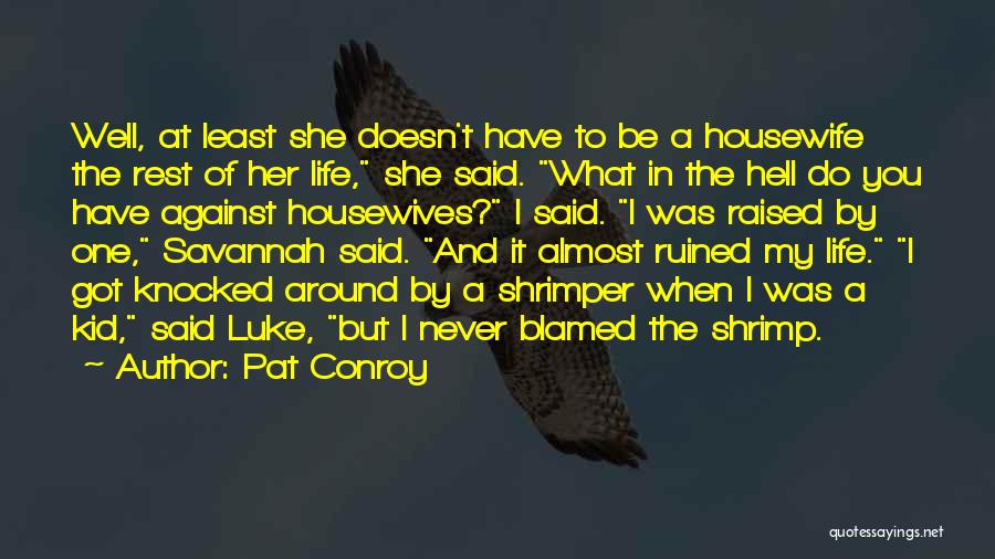 Pat Conroy Quotes: Well, At Least She Doesn't Have To Be A Housewife The Rest Of Her Life, She Said. What In The