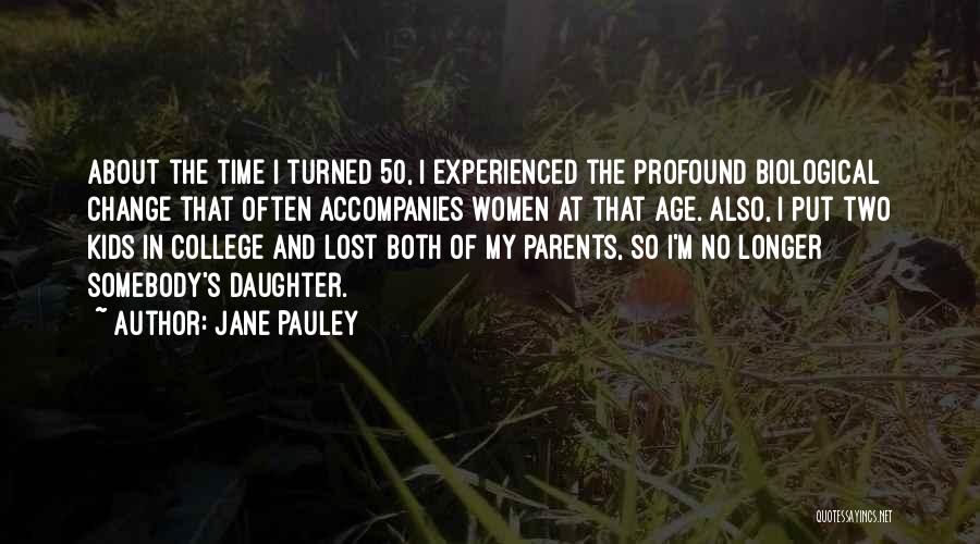 Jane Pauley Quotes: About The Time I Turned 50, I Experienced The Profound Biological Change That Often Accompanies Women At That Age. Also,