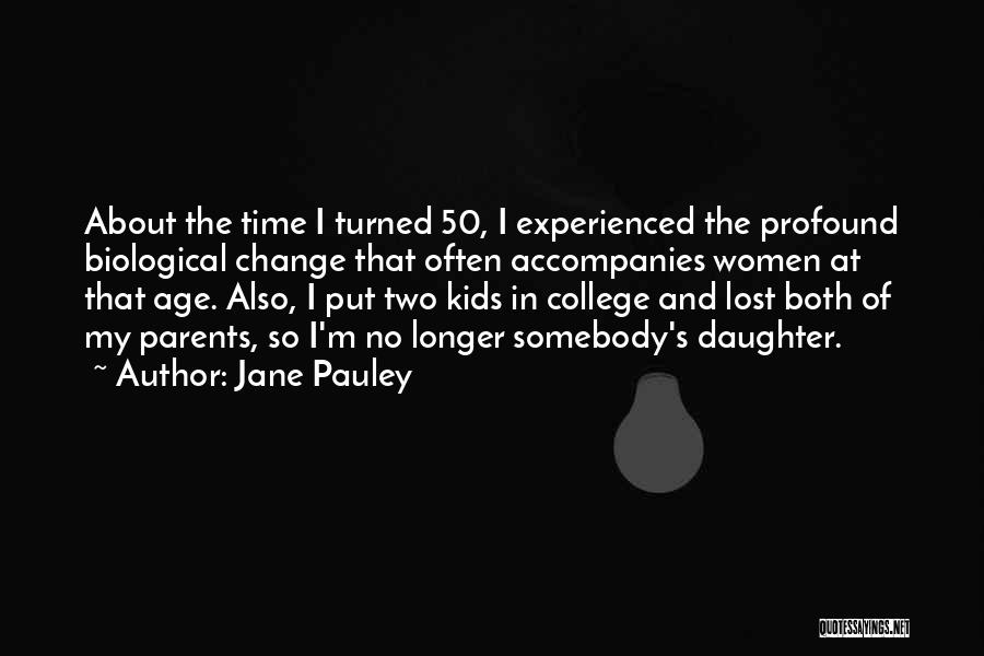 Jane Pauley Quotes: About The Time I Turned 50, I Experienced The Profound Biological Change That Often Accompanies Women At That Age. Also,