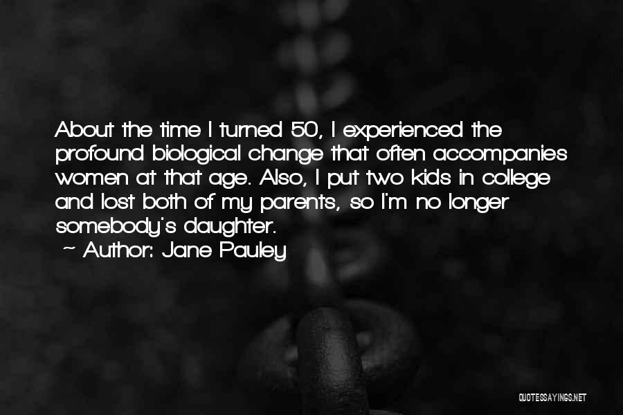 Jane Pauley Quotes: About The Time I Turned 50, I Experienced The Profound Biological Change That Often Accompanies Women At That Age. Also,