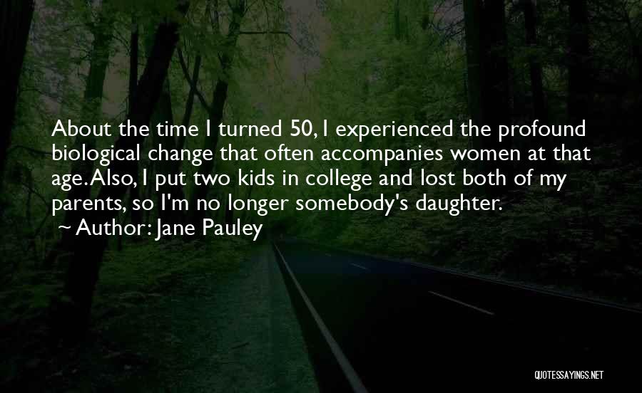 Jane Pauley Quotes: About The Time I Turned 50, I Experienced The Profound Biological Change That Often Accompanies Women At That Age. Also,