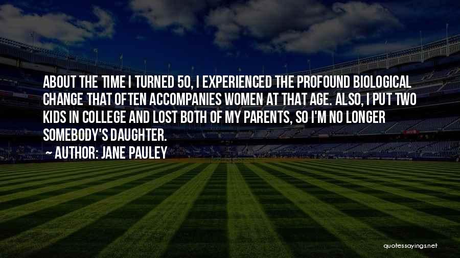 Jane Pauley Quotes: About The Time I Turned 50, I Experienced The Profound Biological Change That Often Accompanies Women At That Age. Also,